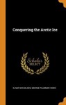 Conquering the Arctic Ice - MIKKELSEN,  Ejnar ; Howe, George Plummer - 9780342107599