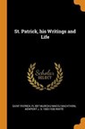 St. Patrick, his Writings and Life - PATRICK,  Saint ; Muirchu Maccu Machtheni, Fl 697 ; White, Newport J D 1860-1936 - 9780342623723