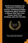 Small French Buildings; The Architecture of Town and Country, Comprising Cottages, Farmhouses, Minor Chateaux or Manors with Their Farm Groups, Small Town Dwellings, and a Few Churches - COFFIN,  Lewis A B 1892 ; Worthington, Addison Foard ; Polhemus, Henry M - 9780353053038