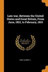 Late War, Between the United States and Great Britain, from June, 1812, to February, 1815 - J,  Hunt Gilbert - 9780353098459
