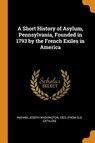 A Short History of Asylum, Pennsylvania, Founded in 1793 by the French Exiles in America - INGHAM,  Joseph Washington 1823- [From O. - 9780353143180