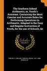 The Southern School Arithmetic; Or, Youth's Assistant. Containing the Most Concise and Accurate Rules for Performing Operations in Arithmetic, Adapted to the Easy and Regular Instruction of Youth, for the Use of Schools, &c - (ABIJAH),  Fowler A ; 1811-1888, Fowler Josiah ; M, Gibson - 9780353156883