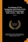 A Catalogue of the Antiquities and Works of Art Exhibited at Ironmongers' Hall, London... May, 1861; Volume 2 - FRENCH,  George Russell ; England) - 9780353289765