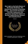 New Light on the Early History of the Greater Northwest. the Manuscript Journals of Alexander Henry ... and of David Thompson ... 1799-1814. Exploration and Adventure Among the Indians on the Red, Saskatchewan, Missouri and Columbia Rivers; Volume 3 - HENRY,  Alexander ; Thompson, David ; Coues, Elliott - 9780353294592