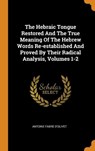 The Hebraic Tongue Restored and the True Meaning of the Hebrew Words Re-Established and Proved by Their Radical Analysis, Volumes 1-2 - D'OLIVET,  Antoine Fabre - 9780353427280