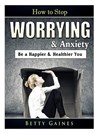 How to Stop Worrying & Anxiety - Betty Gaines - 9780359367528