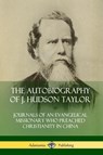 The Autobiography of J. Hudson Taylor: Journals of an Evangelical Missionary Who Preached Christianity in China - J. Hudson Taylor - 9780359743155