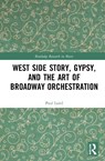 West Side Story, Gypsy, and the Art of Broadway Orchestration - PAUL (UNIVERSITY OF KANSAS,  USA) Laird - 9780367086152