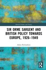 Sir Orme Sargent and British Policy Towards Europe, 1926–1949 - Adam Richardson - 9780367201203
