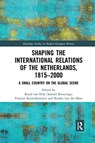 Shaping the International Relations of the Netherlands, 1815-2000 - RUUD (UNIVERSITY OF AMSTERDAM,  the Netherlands) van Dijk ; Samuel (University of Amsterdam, the Netherlands) Kruizinga ; Vincent (University of Amsterdam, the Netherlands) Kuitenbrouwer ; Rimko (University of Amsterdam, the Netherlands) van der Maar - 9780367592561
