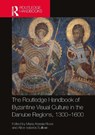 The Routledge Handbook of Byzantine Visual Culture in the Danube Regions, 1300-1600 - Maria Alessia Rossi ; Alice Isabella Sullivan - 9780367639556