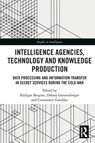 Intelligence Agencies, Technology and Knowledge Production - Rudiger (Federal University for Applied Administrative Sciences Bergien ; Debora (Freie Universitat Berlin) Gerstenberger ; Constantin (Ruhr-University Bochum) Goschler - 9780367706418