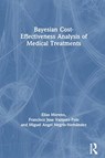 Bayesian Cost-Effectiveness Analysis of Medical Treatments - ELIAS (UNIVERSITY OF GRANADA) MORENO ; FRANCISCO JOSE (DEPT OF QUANTITATIVE METHODS,  University of Las Palmas de Gran Canaria Campus de Tafira) Vazquez-Polo ; Miguel Angel (University of Las Palmas de Gran Canaria, Campus de Tafira) Negrin-Hernandez - 9780367731878