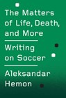 The Matters of Life, Death, and More - Aleksandar Hemon - 9780374713164