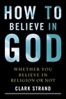 How to Believe in God - Clark Strand - 9780385529525