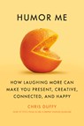 Humor Me: How Laughing More Can Make You Present, Creative, Connected, and Happy - Chris Duffy - 9780385550680