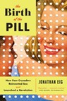 The Birth of the Pill - How Four Crusaders Reinvented Sex and Launched a Revolution - Jonathan Eig - 9780393351897