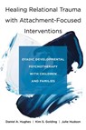 Healing Relational Trauma with Attachment-Focused Interventions - Daniel A. (Dyadic Developmental Psychotherapy Institute) Hughes ; Kim S. Golding ; Julie Hudson - 9780393712452