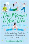This Moment Is Your Life (and So Is This One): A Fun and Easy Guide to Mindfulness, Meditation, and Yoga - Mariam Gates - 9780399186622