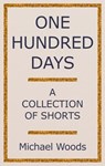 One Hundred Days: A Collection of Shorts - Michael Woods - 9780463028759