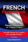 French Phrase Book Your Realistic French Phrasebook For Travelers In France Over 800 Phrases For Travelers And Language Students - Lingua Magisterium - 9780463105856