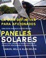 La Guía Definitiva Para Aficionados: Una Guía Hágalo Usted Mismo Paneles Solares Cómo Crear, Diseñar E Instalar Todos Sus Proyectos Relacionados a Paneles Solares - Samuel Bell ; Alan Delfin - 9780463169414