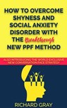 How to Overcome Shyness & Social Anxiety Disorder with the Breakthrough New PPF Method - Richard Gray - 9780463205280