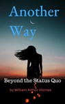 Another Way: Beyond the Status Quo - William Arthur Holmes - 9780463262702