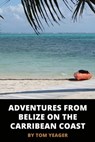 Adventures from Belize on the Caribbean Coast - Tom Yeager - 9780463369678