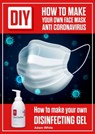 DIY How to Make Your Own Face Mask Anti Coronavirus. How to Make Your Own Desinfecting Gel - Adam White - 9780463372630