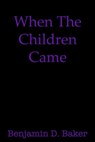 When The Children Came - Benjamin D. Baker - 9780463408612