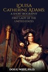 Louisa Catherine Adams: A Short Biography - First Lady of the United States - Doug West - 9780463443248