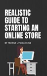 Realistic Guide To Starting An Online Store - Taurius Litvinavicius - 9780463444870