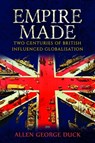 Empire Made: Two Centuries of British Influenced Globalisation - Allen George Duck - 9780463485033