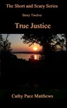 'The Short and Scary Series' True Justice - Cathy Pace Matthews - 9780463516577