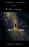 'The Short and Scary Series' Locked Away - Cathy Pace Matthews - 9780463521014