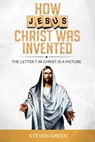 How Jesus Christ was Invented - Steven Green - 9780463554869