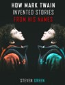 How Mark Twain Invented Stories From His Names - Steven Green - 9780463587256