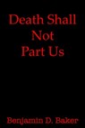 Death Shall Not Part Us - Benjamin D. Baker - 9780463669846