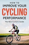 How to Improve Your Cycling Performance : New Cyclist's Guide - Tarannum Khatri - 9780463670194