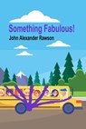 Something Fabulous! - John Alexander Rawson - 9780463681268