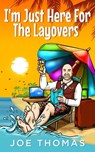 I'm Just Here For The Layovers - Joe Thomas - 9780463716427
