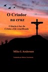 O Criador na cruz: Ciência à luz do Cristo e Ele crucificado - Mike L Anderson - 9780463767986