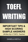 TOEFL Writing: Important Tips & High Scoring Sample Answers! (Written By A TOEFL Teacher) - Daniella Moyla - 9780463793954