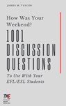 How Was Your Weekend? 1001 Discussion Questions To Use With Your EFL/ESL Students - James M. Taylor - 9780463815946