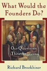 What Would the Founders Do?: Our Questions, Their Answers - Richard Brookhiser - 9780465008209