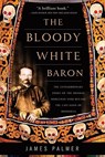 The Bloody White Baron: The Extraordinary Story of the Russian Nobleman Who Became the Last Khan of Mongolia - James Palmer - 9780465022076