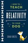 How to Teach Relativity to Your Dog - Chad Orzel - 9780465029372