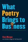 What Poetry Brings to Business - MORGAN,  Clare ; Lange, Kirsten ; Buswick, Ted - 9780472070862