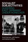 Socialist Subjectivities: Queering East Germany Under Honecker - Katharine White - 9780472077366